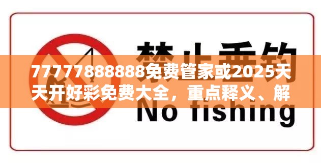 77777888888免费管家或2025天天开好彩免费大全，重点释义、解释与落实,警惕不实的钓鱼钩
